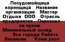 Посудомойщица - коренщица › Название организации ­ Мастер Отдыха, ООО › Отрасль предприятия ­ Персонал на кухню › Минимальный оклад ­ 25 000 - Все города Работа » Вакансии   . Коми респ.,Сыктывкар г.